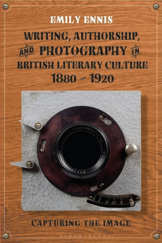 Writing, Authorship and Photography in British Literary Culture, 1880 - 1920 : Capturing the Image