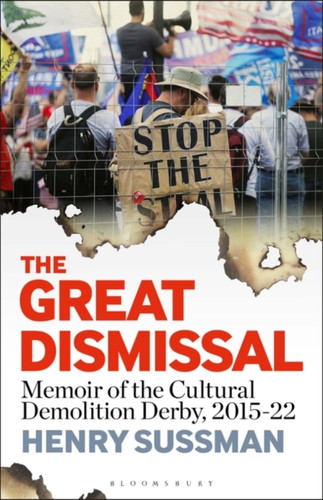 The Great Dismissal : Memoir of the Cultural Demolition Derby, 2015-22 The Great Dismissal : Memoir of the Cultural Demolition Derby, 2015-22