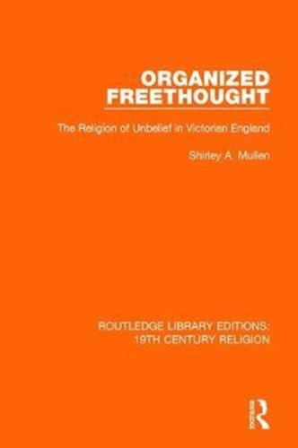 Organized Freethought : The Religion of Unbelief in Victorian England