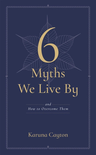 The Six Myths We Live By: And How to Overcome Them