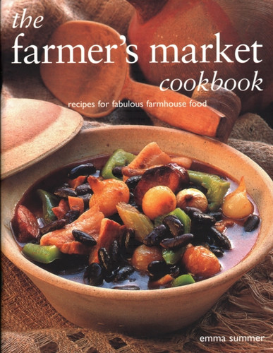 The Farmer's Market Cookbook: Recipes for fabulous farmhouse food