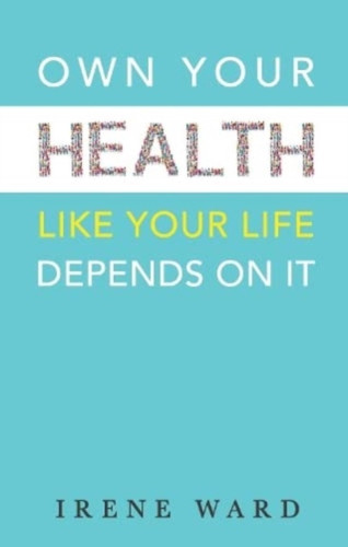 OWN YOUR HEALTH: LIKE YOUR LIFE DEPENDS ON IT