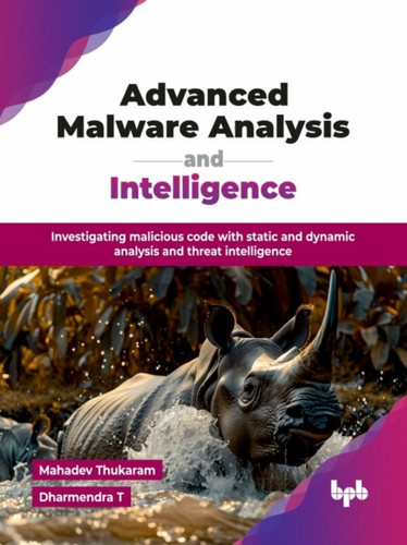 Advanced Malware Analysis and Intelligence: Investigating malicious code with static and dynamic analysis and threat intelligence