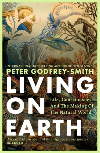 Living on Earth: Life, Consciousness and the Making of the Natural World