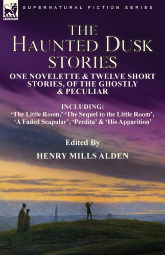 The Haunted Dusk Stories: One Novelette & Twelve Short Stories, of the Ghostly & Peculiar Including 'The Little Room, ' 'The Sequel to the Little Room', 'A Faded Scapular', 'Perdita' & 'His Apparition'