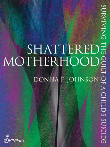Shattered Motherhood: Surviving The Guilt of a Child's Suicide