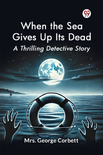 When the Sea Gives Up its Dead a Thrilling Detective Story
