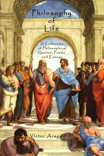 Philosophy of Life: A Collection of Philosophical Quotes, Poems and Essays