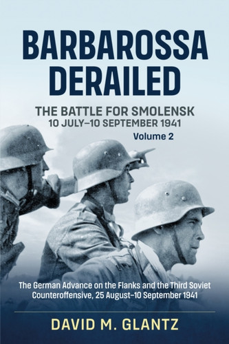 Barbarossa Derailed: The Battle for Smolensk 10 July-10 September 1941: Volume 2 - The German Offensives on the Flanks and the Third Soviet Counteroffensive, 25 August-10 September 1941