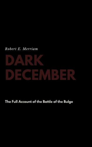 Dark December: The Full Account of the Battle of the Bulge