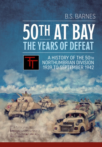 50th at Bay - The Years of Defeat: A History of the 50th Northumbrian Division 1939 to September 1942
