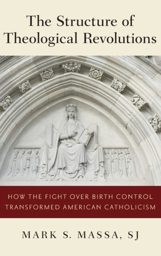 The Structure of Theological Revolutions: How the Fight Over Birth Control Transformed American Catholicism