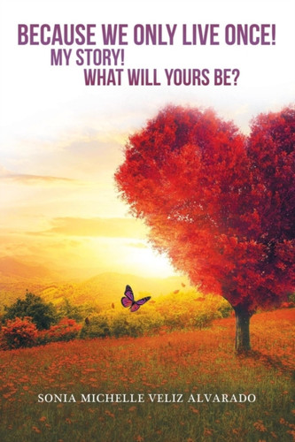Because We Only Live Once!: My Story! What Will Yours Be?