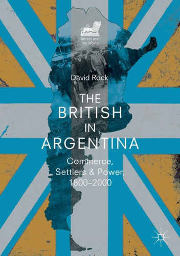 The British in Argentina: Commerce, Settlers and Power, 1800–2000