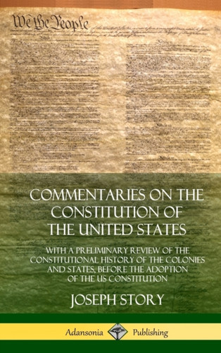 Commentaries on the Constitution of the United States: With a Preliminary Review of the Constitutional History of the Colonies and States, Before the Adoption of the US Constitution (Hardcover)
