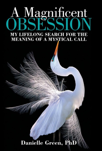 A Magnificent Obsession: My Lifelong Search for the Meaning of a Mystical Call