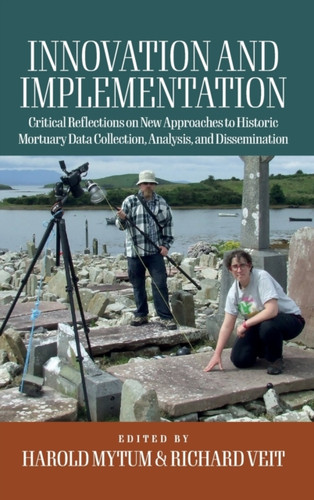 Innovation and Implementation: Critical Reflections on New Approaches to Historic Mortuary Data Collection, Analysis, and Dissemination