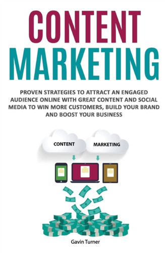Content Marketing: Proven Strategies to Attract an Engaged Audience Online with Great Content and Social Media to Win More Customers, Build your Brand and Boost your Business