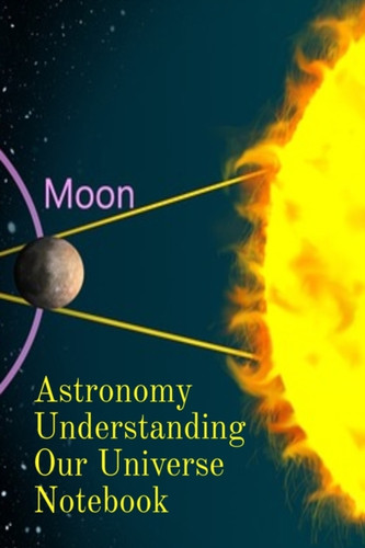 Astronomy Understanding Our Universe Notebook: Test Prep For Beginners Of Astrophysics and Solar Physics - Paperback Notebook - 6" x 9" inches