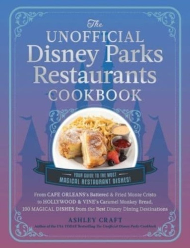 Unofficial Disney Parks Restaurants Cookbook: From Cafe Orleans's Battered & Fried Monte Cristo to Hollywood & Vine's Caramel Monkey Bread, 100 Magical Dishes from the Best Disney Dining Destinations