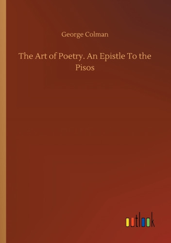 The Art of Poetry. An Epistle To the Pisos