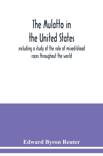 The mulatto in the United States; including a study of the role of mixed-blood races throughout the world
