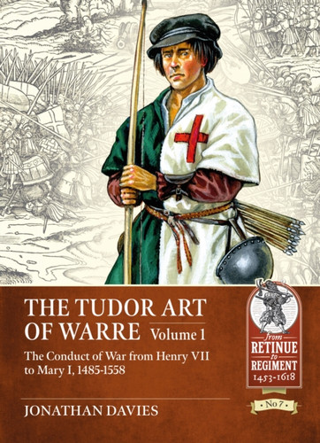 The Tudor Arte of Warre Volume 1: The Conduct of War from Henry VII to Mary I, 1485-1558