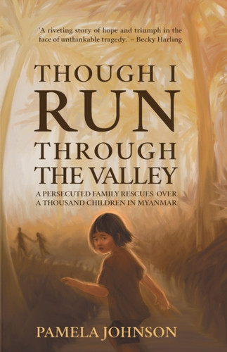 Though I Run Through the Valley: A Persecuted Family Rescues Over a Thousand Children in Myanmar