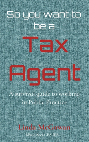 So you want to be a Tax Agent: A survival guide to working in Public Practice