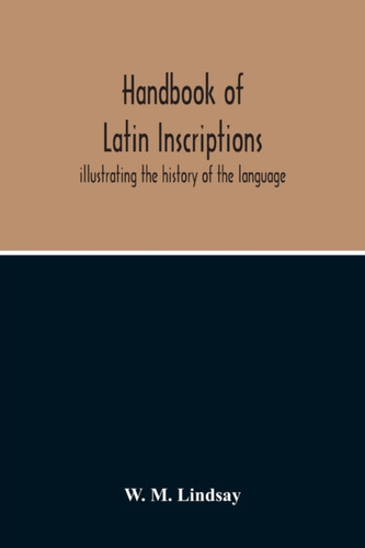 Handbook Of Latin Inscriptions: Illustrating The History Of The Language