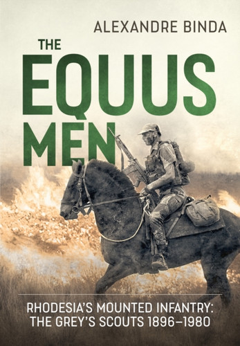The Equus Men: Rhodesia’s Mounted Infantry: the Grey’s Scouts 1896-1980