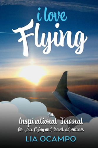 I Love Flying: An Inspirational Journal for your Flying and Travel Adventures