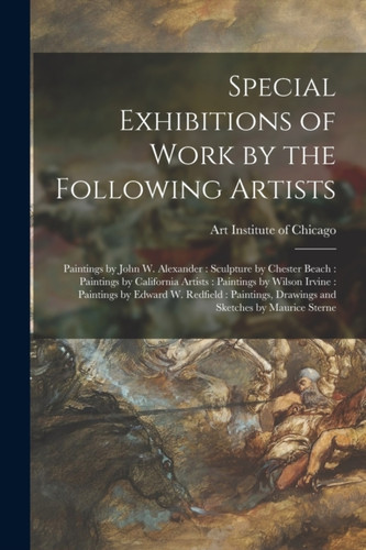 Special Exhibitions of Work by the Following Artists: Paintings by John W. Alexander: Sculpture by Chester Beach: Paintings by California Artists: Paintings by Wilson Irvine: Paintings by Edward W. Redfield: Paintings, Drawings and Sketches By...