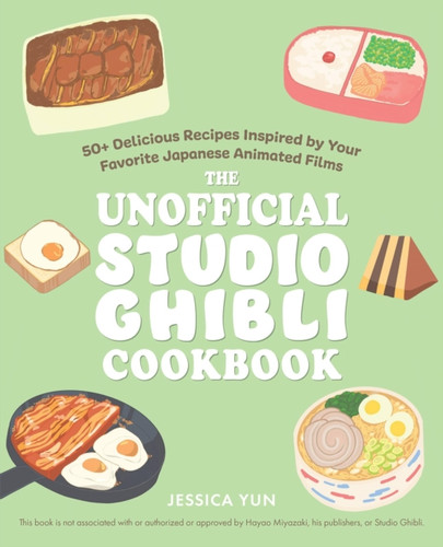 The Unofficial Studio Ghibli Cookbook: 50 Delicious Recipes Inspired by Your Favorite Japanese Animated Films