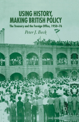 Using History, Making British Policy: The Treasury and the Foreign Office, 1950-76