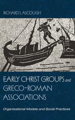 Early Christ Groups and Greco-Roman Associations: Organizational Models and Social Practices
