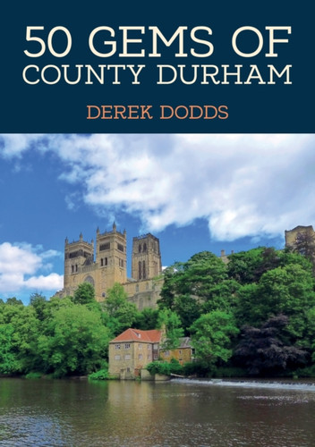 50 Gems of County Durham: The History & Heritage of the Most Iconic Places