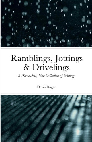 Ramblings, Jottings & Drivelings: A (Somewhat) New Collection of Writings