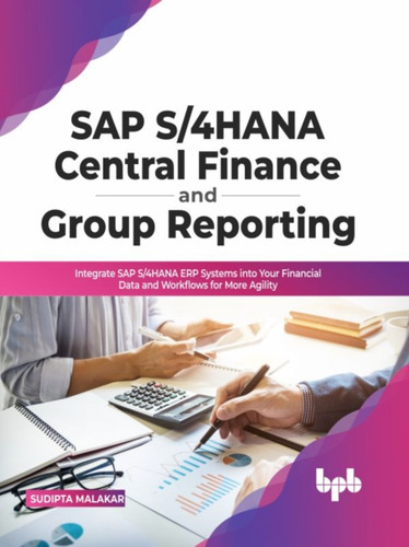 SAP S/4HANA Central Finance and Group Reporting: Integrate SAP S/4HANA ERP Systems into Your Financial Data and Workflows for More Agility