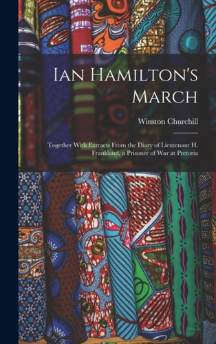 Ian Hamilton's March: Together With Extracts From the Diary of Lieutenant H. Frankland, a Prisoner of War at Pretoria