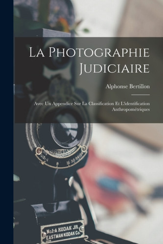 La photographie judiciaire: Avec un appendice sur la classification et l'identification anthropometriques