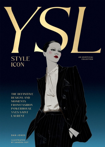 Yves Saint Laurent: Style Icon: The Definitive Designs and Moments from Fashion Powerhouse Yves Saint Laurent