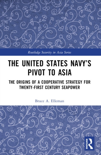 The United States Navy’s Pivot to Asia: The Origins of a Cooperative Strategy for Twenty-First Century Seapower