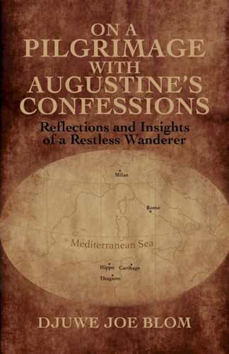 On a Pilgrimage with Augustine’s Confessions: Reflections and Insights of a Restless Wanderer