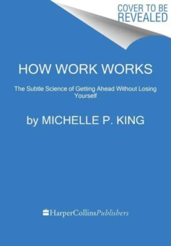 How Work Works: The Subtle Science of Getting Ahead Without Losing Yourself