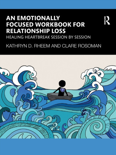 An Emotionally Focused Workbook for Relationship Loss: Healing Heartbreak Session By Session