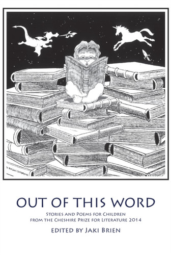 Out of This Word: Stories and Poems for Children from the Cheshire Prize for Literature