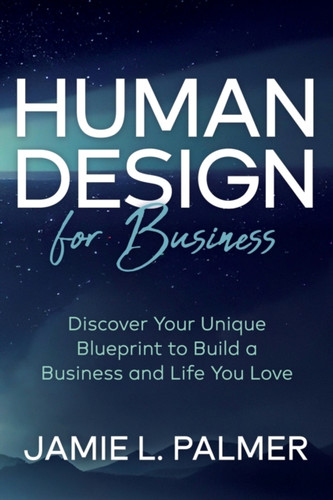 Human Design For Business: Discover Your Unique Blueprint to Build a Business and Life You Love