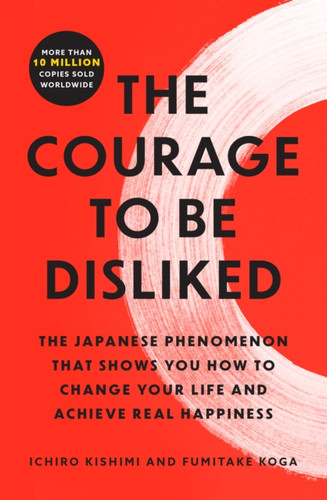 Courage to Be Disliked: The Japanese Phenomenon That Shows You How to Change Your Life and Achieve Real Happiness