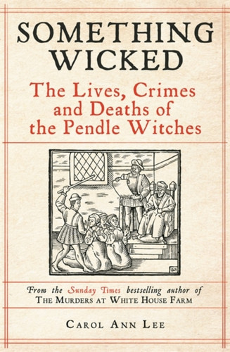 Something Wicked: The Lives, Crimes and Deaths of the Pendle Witches